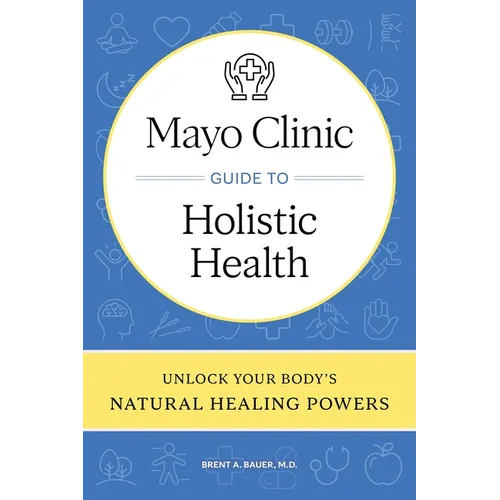 Mayo Clinic Guide to Holistic Health: Unlock Your Body's Natural Healing Powers - Hardcover